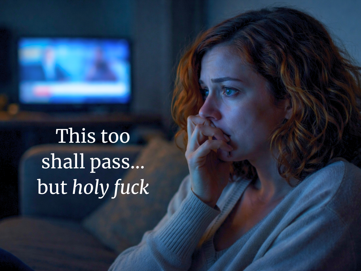 Woman watching the news with tears in her eyes. Text reads: "This too shall pass… but *holy fuck*"